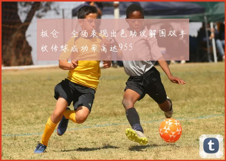 板仓滉全场表现出色助攻解围双丰收传球成功率高达955