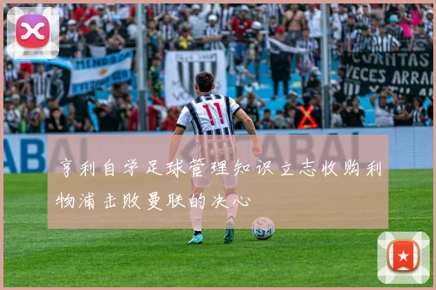 亨利自学足球管理知识立志收购利物浦击败曼联的决心