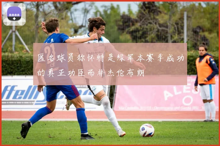 匿名球员称怀特是绿军本赛季成功的真正功臣而非杰伦布朗
