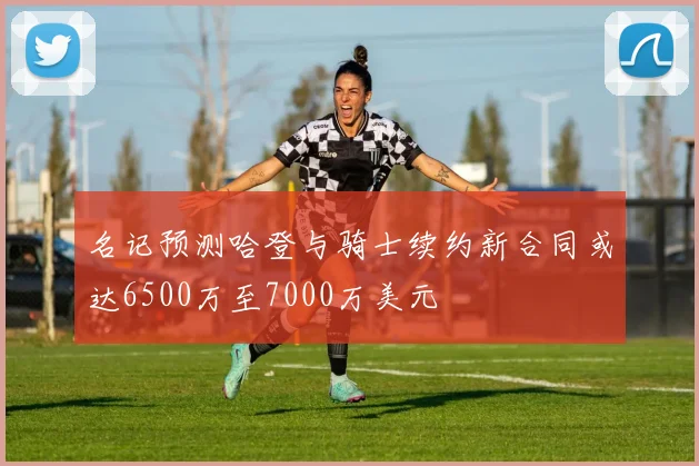名记预测哈登与骑士续约新合同或达6500万至7000万美元
