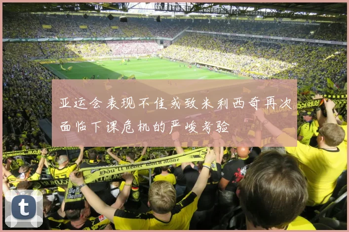 亚运会表现不佳或致米利西奇再次面临下课危机的严峻考验