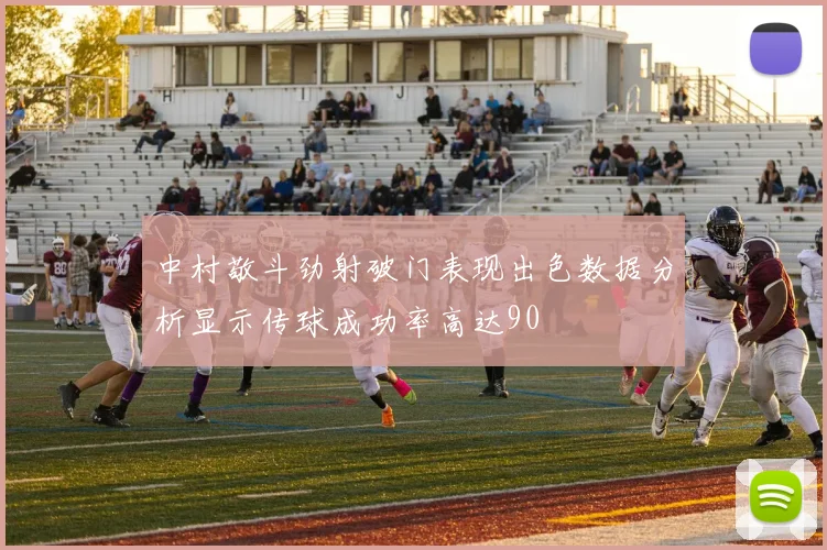 中村敬斗劲射破门表现出色数据分析显示传球成功率高达90