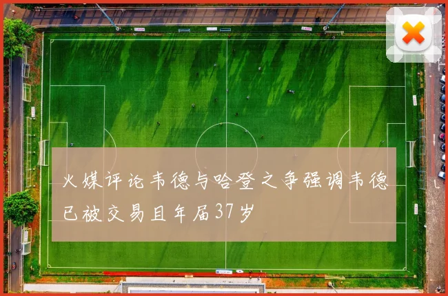 火媒评论韦德与哈登之争强调韦德已被交易且年届37岁