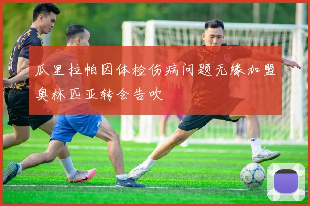 瓜里拉帕因体检伤病问题无缘加盟奥林匹亚转会告吹