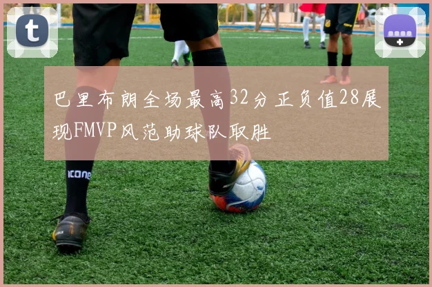 巴里布朗全场最高32分正负值28展现FMVP风范助球队取胜